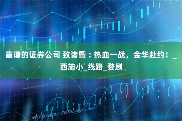 靠谱的证券公司 致诸暨 : 热血一战，金华赴约！_西施小_线路_婺剧