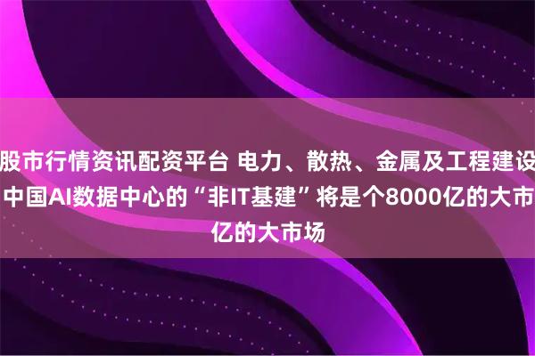 股市行情资讯配资平台 电力、散热、金属及工程建设，中国AI数据中心的“非IT基建”将是个8000亿的大市场